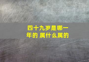 四十九岁是哪一年的 属什么属的